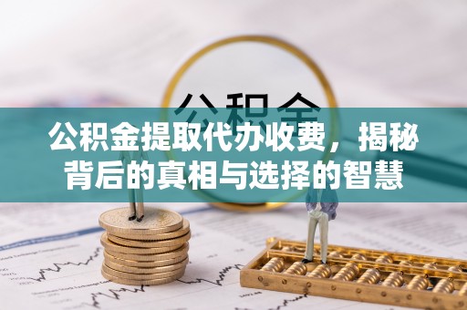 太仓公积金提取代办收费，揭秘背后的真相与选择的智慧