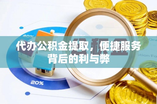 太仓代办公积金提取，便捷服务背后的利与弊