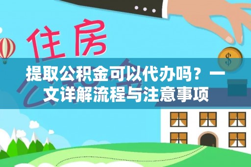太仓提取公积金可以代办吗？一文详解流程与注意事项