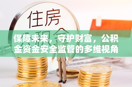 太仓保障未来，守护财富，公积金资金安全监管的多维视角