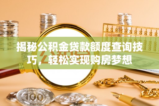 太仓揭秘公积金贷款额度查询技巧，轻松实现购房梦想