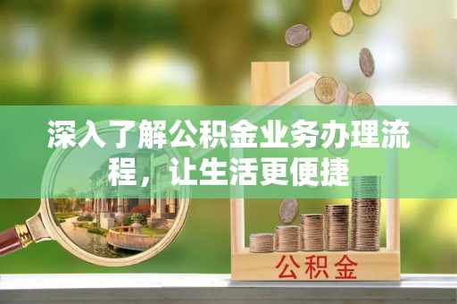 太仓深入了解公积金业务办理流程，让生活更便捷