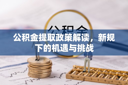 太仓公积金提取政策解读，新规下的机遇与挑战