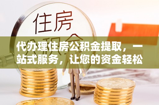 太仓代办理住房公积金提取，一站式服务，让您的资金轻松到账