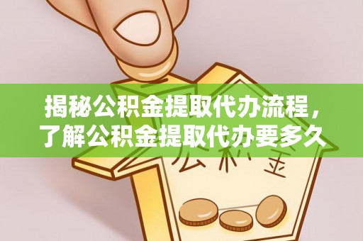 太仓揭秘公积金提取代办流程，了解公积金提取代办要多久的关键因素