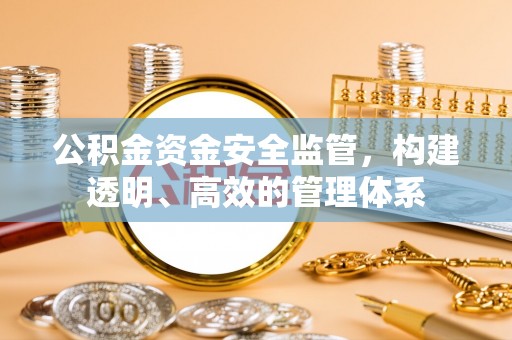太仓公积金资金安全监管，构建透明、高效的管理体系