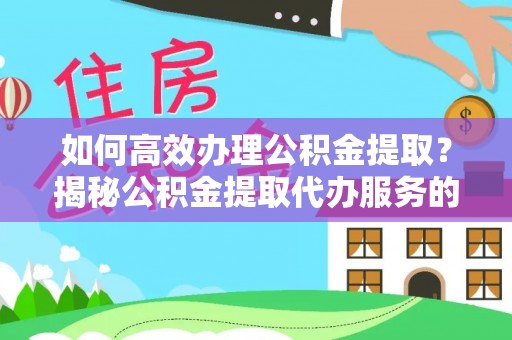太仓如何高效办理公积金提取？揭秘公积金提取代办服务的优势与注意事项