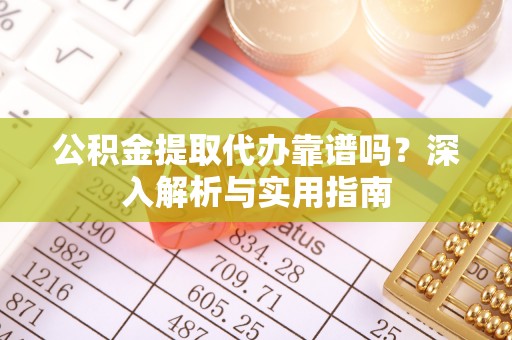 太仓公积金提取代办靠谱吗？深入解析与实用指南