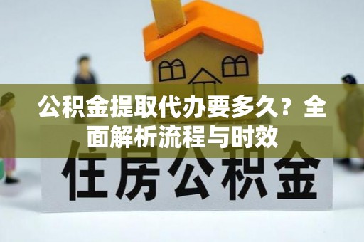太仓公积金提取代办要多久？全面解析流程与时效