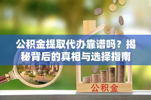 太仓公积金提取代办靠谱吗？揭秘背后的真相与选择指南