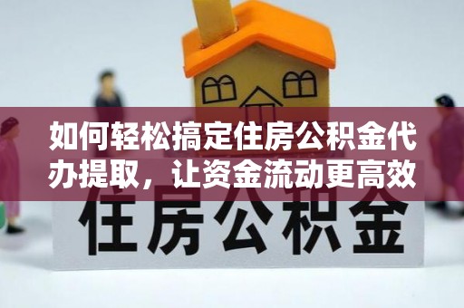 太仓如何轻松搞定住房公积金代办提取，让资金流动更高效