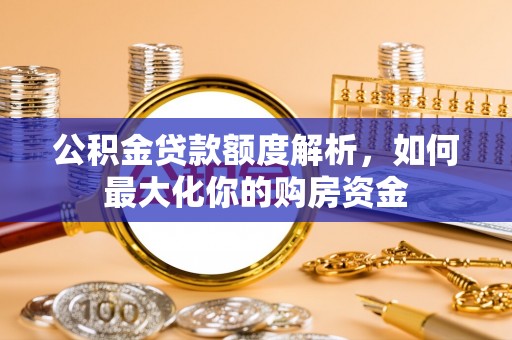 太仓公积金贷款额度解析，如何最大化你的购房资金