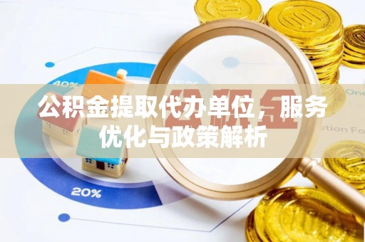 太仓公积金提取代办单位，服务优化与政策解析