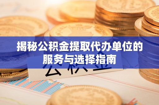 太仓揭秘公积金提取代办单位的服务与选择指南