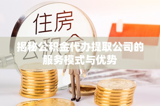太仓揭秘公积金代办提取公司的服务模式与优势