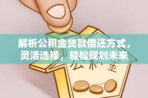 太仓解析公积金贷款偿还方式，灵活选择，轻松规划未来