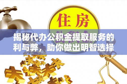 太仓揭秘代办公积金提取服务的利与弊，助你做出明智选择