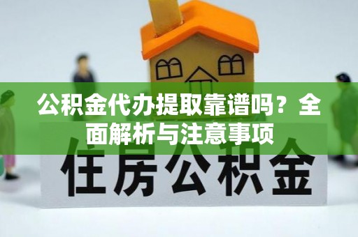 太仓公积金代办提取靠谱吗？全面解析与注意事项