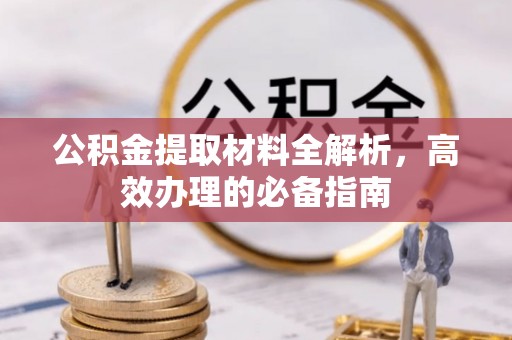 太仓公积金提取材料全解析，高效办理的必备指南