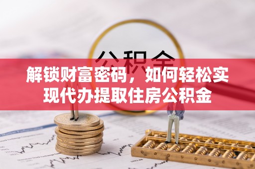 太仓解锁财富密码，如何轻松实现代办提取住房公积金