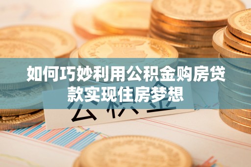太仓如何巧妙利用公积金购房贷款实现住房梦想