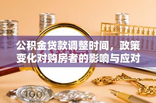太仓公积金贷款调整时间，政策变化对购房者的影响与应对策略