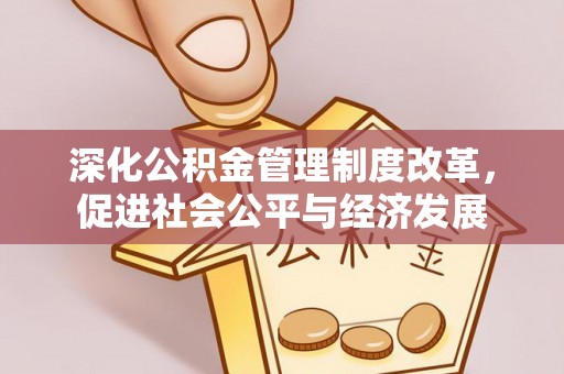太仓深化公积金管理制度改革，促进社会公平与经济发展