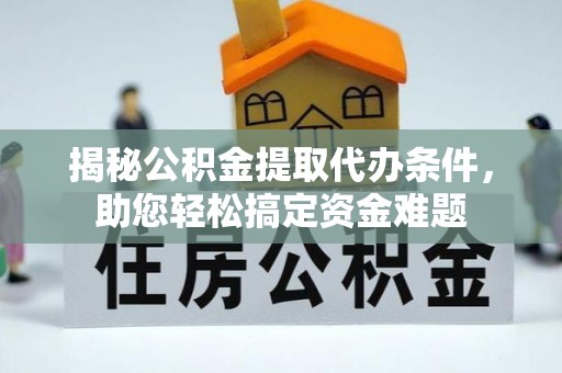 太仓揭秘公积金提取代办条件，助您轻松搞定资金难题
