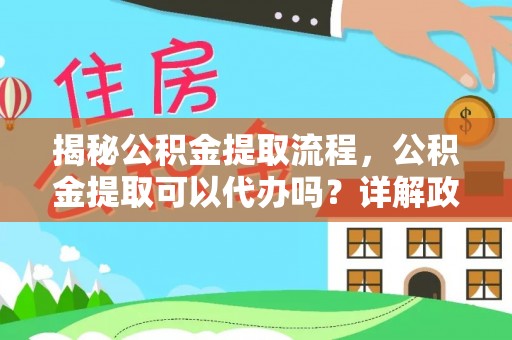 太仓揭秘公积金提取流程，公积金提取可以代办吗？详解政策与实操技巧