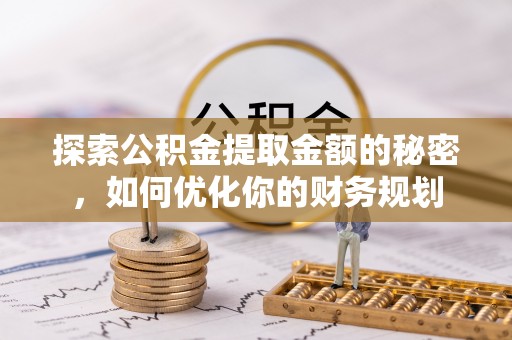 太仓探索公积金提取金额的秘密，如何优化你的财务规划