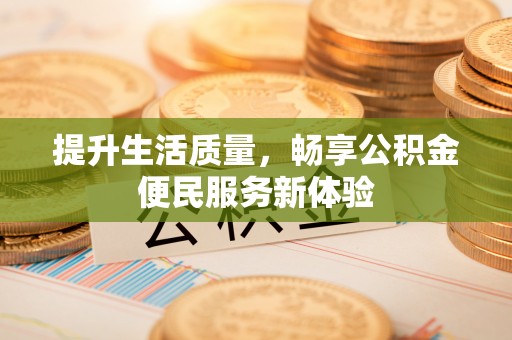 太仓提升生活质量，畅享公积金便民服务新体验