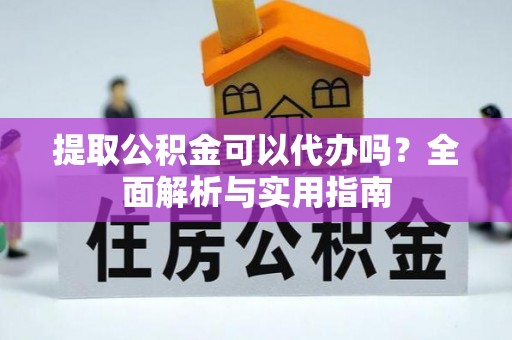 太仓提取公积金可以代办吗？全面解析与实用指南