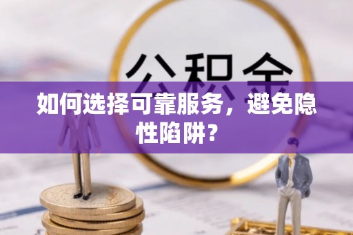 太仓如何选择可靠服务，避免隐性陷阱？