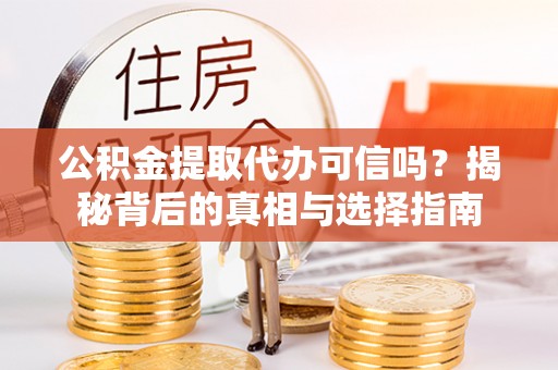 太仓公积金提取代办可信吗？揭秘背后的真相与选择指南
