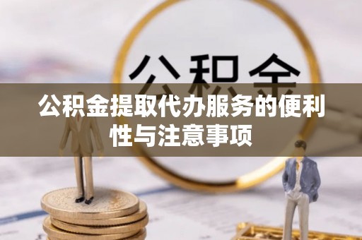 太仓公积金提取代办服务的便利性与注意事项