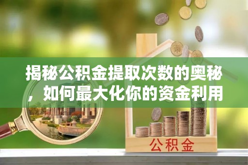 太仓揭秘公积金提取次数的奥秘，如何最大化你的资金利用？