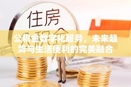 太仓公积金数字化服务，未来趋势与生活便利的完美融合