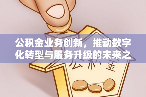 太仓公积金业务创新，推动数字化转型与服务升级的未来之路