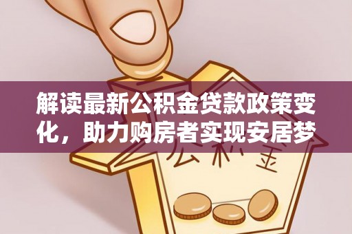 太仓解读最新公积金贷款政策变化，助力购房者实现安居梦想