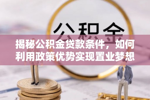 太仓揭秘公积金贷款条件，如何利用政策优势实现置业梦想