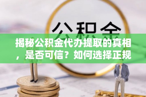 太仓揭秘公积金代办提取的真相，是否可信？如何选择正规服务？