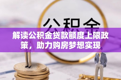 太仓解读公积金贷款额度上限政策，助力购房梦想实现
