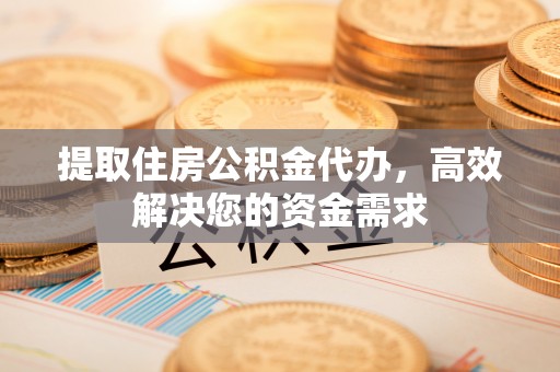 太仓提取住房公积金代办，高效解决您的资金需求