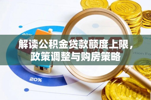 太仓解读公积金贷款额度上限，政策调整与购房策略