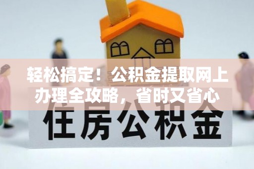 太仓轻松搞定！公积金提取网上办理全攻略，省时又省心
