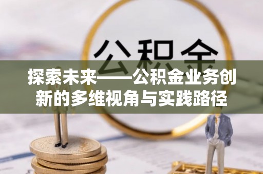 太仓探索未来——公积金业务创新的多维视角与实践路径