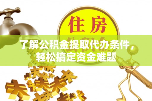 太仓了解公积金提取代办条件，轻松搞定资金难题