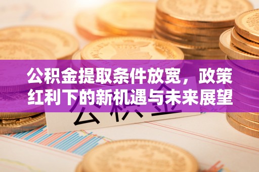 太仓公积金提取条件放宽，政策红利下的新机遇与未来展望
