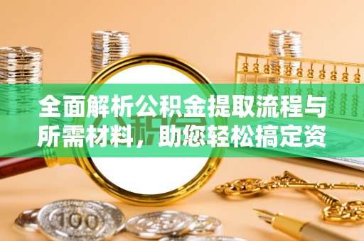 太仓全面解析公积金提取流程与所需材料，助您轻松搞定资金提取