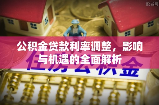 太仓公积金贷款利率调整，影响与机遇的全面解析